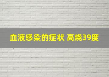 血液感染的症状 高烧39度